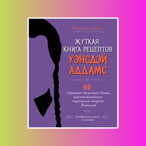 Жуткая книга рецептов Уэнсдэй Аддамс. Неофициальное издание