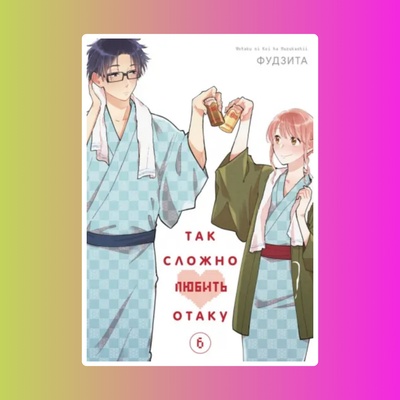 Так сложно любить отаку. Том 6